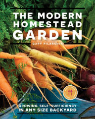 Title: The Modern Homestead Garden: Growing Self-sufficiency in Any Size Backyard, Author: Gary Pilarchik