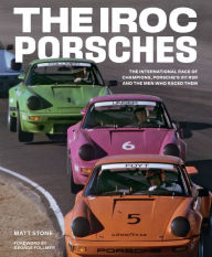 Title: The IROC Porsches: The International Race of Champions, Porsche's 911 RSR, and the Men Who Raced Them, Author: Matt Stone