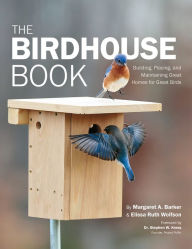 Title: The Birdhouse Book: Building, Placing, and Maintaining Great Homes for Great Birds, Author: Margaret A. Barker