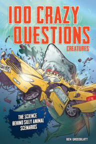 Title: 100 Crazy Questions: Creatures: The Science Behind Silly Animal Scenarios, Author: Ben Grossblatt