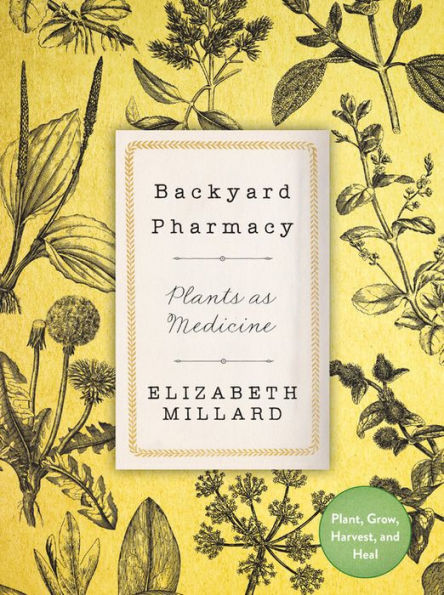 Backyard Pharmacy: Plants as Medicine - Plant, Grow, Harvest, and Heal