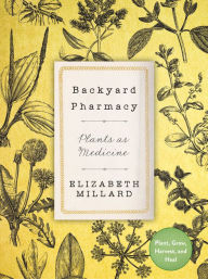 Title: Backyard Pharmacy: Plants as Medicine - Plant, Grow, Harvest, and Heal, Author: Elizabeth Millard