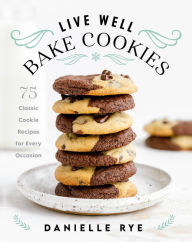 Title: Live Well Bake Cookies: 75 Classic Cookie Recipes for Every Occasion, Author: Danielle Rye