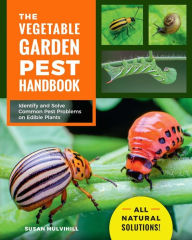 Title: The Vegetable Garden Pest Handbook: Identify and Solve Common Pest Problems on Edible Plants - All Natural Solutions!, Author: Susan Mulvihill