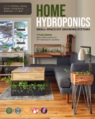 Title: Home Hydroponics: Small-space DIY growing systems for the kitchen, dining room, living room, bedroom, and bath, Author: Tyler Baras