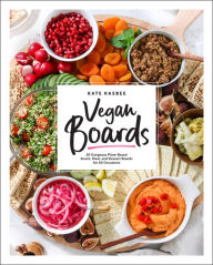 Title: Vegan Boards: 50 Gorgeous Plant-Based Snack, Meal, and Dessert Boards for All Occasions, Author: Kate Pelletier