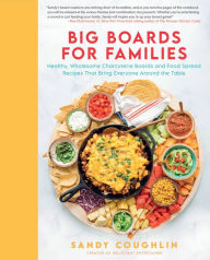 Title: Big Boards for Families: Healthy, Wholesome Charcuterie Boards and Food Spread Recipes that Bring Everyone Around the Table, Author: Sandy Coughlin