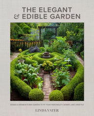 Title: The Elegant and Edible Garden: Design a Dream Kitchen Garden to Fit Your Personality, Desires, and Lifestyle, Author: Linda Vater