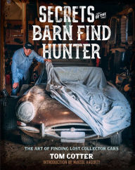 Title: Secrets of the Barn Find Hunter: The Art of Finding Lost Collector Cars, Author: Tom Cotter