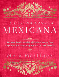 Title: La cocina casera mexicana / The Mexican Home Kitchen (Spanish Edition): Recetas tradicionales al estilo casero que capturan los sabores y recuerdos de México / Traditional Home-Style Recipes That Capture the Flavors and Memories of Mexico, Author: Mely Martínez