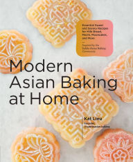 Title: Modern Asian Baking at Home: Essential Sweet and Savory Recipes for Milk Bread, Mochi, Mooncakes, and More; Inspired by the Subtle Asian Baking Community, Author: Kat Lieu