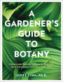 A Gardener's Guide to Botany: The biology behind the plants you love, how they grow, and what they need