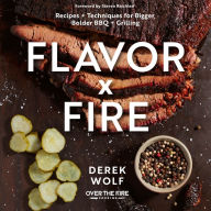 Title: Flavor by Fire: Recipes and Techniques for Bigger, Bolder BBQ and Grilling, Author: Derek Wolf