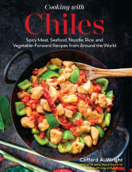 Title: Cooking with Chiles: Spicy Meat, Seafood, Noodle, Rice, and Vegetable-Forward Recipes from Around the World, Author: Clifford Wright