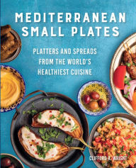 Title: Mediterranean Small Plates: Platters and Spreads from the World's Healthiest Cuisine, Author: Clifford Wright