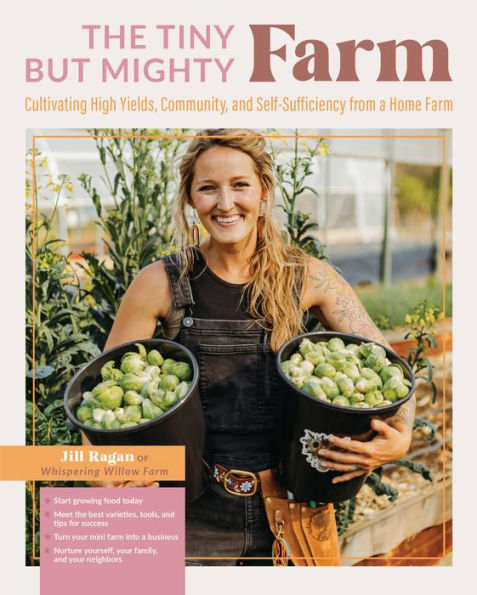 The Tiny But Mighty Farm: Cultivating High Yields, Community, and Self-Sufficiency from a Home Farm - Start growing food today - Meet the best varieties, tools, and tips for success - Turn your mini farm into a business - Nurture yourself, your family, an