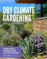 Title: Dry Climate Gardening: Growing beautiful, sustainable gardens in low-water conditions, Author: Noelle Johnson