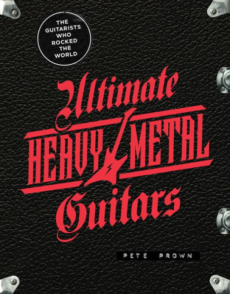 Ultimate Heavy Metal Guitars: The Guitarists Who Rocked the World