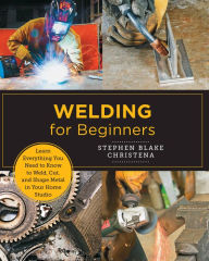 Title: Welding for Beginners: Learn Everything You Need to Know to Weld, Cut, and Shape Metal in Your Home Studio, Author: Stephen Blake Christena