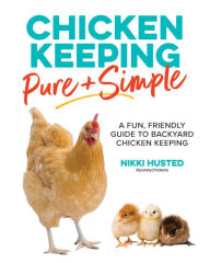 Title: Chicken Keeping Pure and Simple: A Fun, Friendly Guide to Backyard Chicken Keeping, Author: Nikki Husted