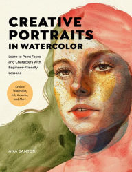Title: Creative Portraits in Watercolor: Learn to Paint Faces and Characters with Beginner-Friendly Lessons - Explore Watercolor, Ink, Gouache, and More, Author: Ana Santos