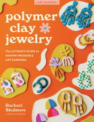 Title: Polymer Clay Jewelry: The ultimate guide to making wearable art earrings, Author: Rachael Skidmore