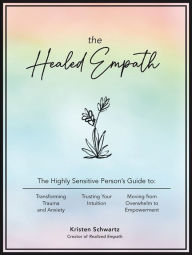 Title: The Healed Empath: The Highly Sensitive Person's Guide to Transforming Trauma and Anxiety, Trusting Your Intuition, and Moving from Overwhelm to Empowerment, Author: Kristen Schwartz