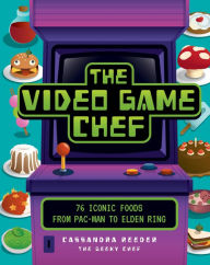 Title: The Video Game Chef: 76 Iconic Foods from Pac-Man to Elden Ring, Author: Cassandra Reeder