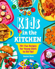 Title: Kids in the Kitchen: 70+ Fun Recipes for Young Chefs to Stir Up!, Author: Rossini Perez