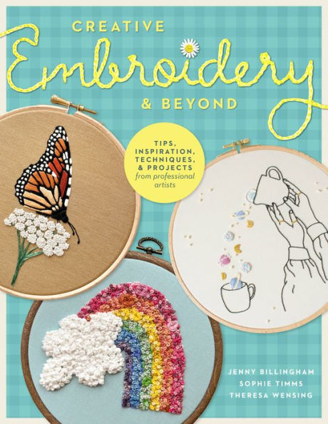 Creative Embroidery and Beyond: Inspiration, tips, techniques, and projects from three professional artists