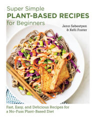 Title: Super Simple Plant-Based Recipes for Beginners: Fast, Easy, and Delicious Recipes for a No-Fuss Plant-Based Diet, Author: Jenn Sebestyen
