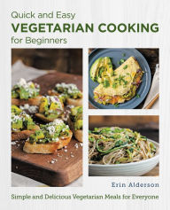 Title: Quick and Easy Vegetarian Cooking for Beginners: Simple and Delicious Vegetarian Meals for Everyone, Author: Erin Alderson