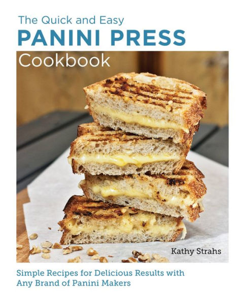 Quick and Easy Panini Press Cookbook: Simple Recipes for Delicious Results with any Brand of Panini Makers