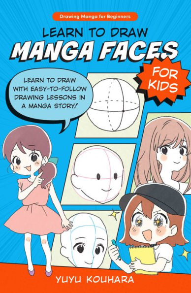 Learn to Draw Manga Faces for Kids: Learn to draw with easy-to-follow drawing lessons in a manga story!