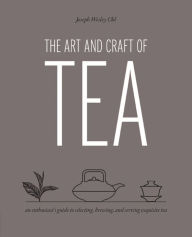 Title: The Art and Craft of Tea: An Enthusiast's Guide to Selecting, Brewing, and Serving Exquisite Tea, Author: Joseph Wesley Uhl