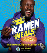 Title: Insanely Good Ramen Meals: The Ramen King Ivan Cookbook, Author: Ivan McCombs