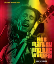 Title: Bob Marley and the Wailers: The Ultimate Illustrated History, Author: Richie Unterberger