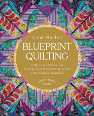 Title: Anna Maria's Blueprint Quilting: Explore Color, Pattern, and Technique with 16 Joyful Projects from 4 Simple Design Structures, Author: Anna Maria Parry