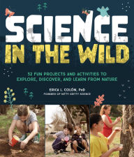 Title: Science in the Wild: 52 Fun Projects and Activities to Explore, Discover, and Learn from Nature, Author: Erica L. Colon