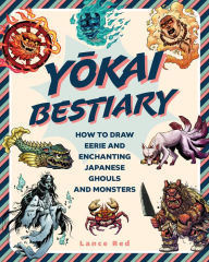 Title: Yokai Bestiary: How to Draw Eerie and Enchanting Japanese Ghouls and Monsters, Author: Lance Red