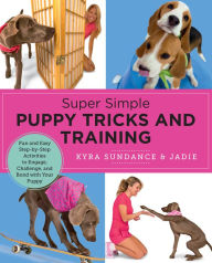 Title: Super Simple Puppy Tricks and Training: Fun and Easy Step-by-Step Activities to Engage, Challenge, and Bond with Your Puppy, Author: Kyra Sundance