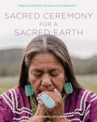 Title: Sacred Ceremony for a Sacred Earth: Indigenous Wisdom for Healing and Transformation, Author: Aniwa Council of Elders