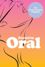 Title: Awesome Oral: The Erotic Couple's Playbook, Author: The Editors of Quiver