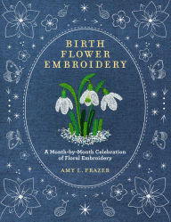 Title: Birth Flower Embroidery: A Month-by-Month Celebration of Floral Embroidery, Author: Amy L. Frazer