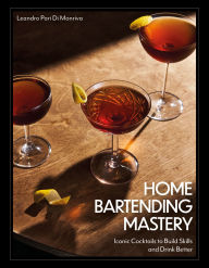 Title: Home Bartending Mastery: Iconic Cocktails to Build Skills and Drink Better, Author: Leandro Pari Di Monriva