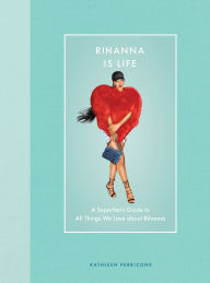Title: Rihanna Is Life: A Superfan's Guide to All Things We Love about Rihanna, Author: Kathleen Perricone