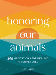 Title: Honoring Our Animals: 365 Meditations for Healing after Pet Loss, Author: Beth Bigler