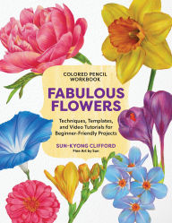 Title: Colored Pencil Workbook: Fabulous Flowers: Techniques, Templates, and Video Tutorials for Beginner-Friendly Projects, Author: Sun-Kyong Clifford