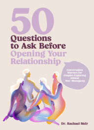 Title: 50 Questions to Ask Before Opening Your Relationship: Conversation Starters for Couples Exploring Ethical Nonmonogamy, Author: Rachael Meir