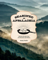 Title: Seasoned in Appalachia: Delicious Recipes from the Mountains and Hollers, Author: Jimmy Proffitt